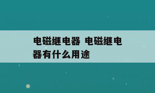 电磁继电器 电磁继电器有什么用途