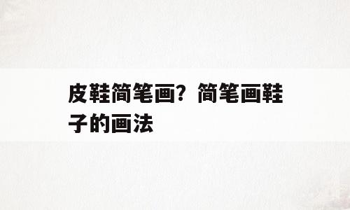 皮鞋简笔画？简笔画鞋子的画法