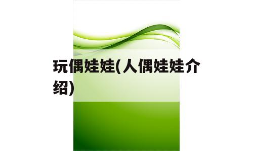 玩偶娃娃(人偶娃娃介绍)