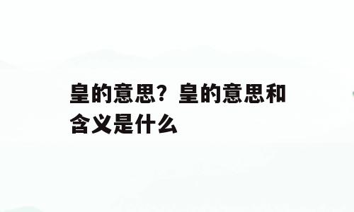 皇的意思？皇的意思和含义是什么
