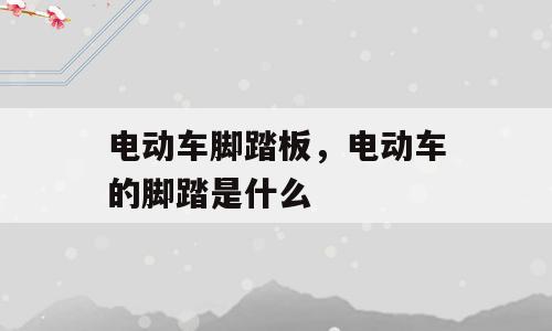 电动车脚踏板，电动车的脚踏是什么