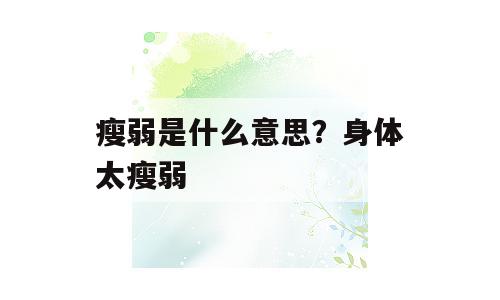 瘦弱是什么意思？身体太瘦弱