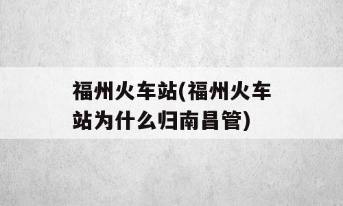 福州火车站(福州火车站为什么归南昌管)