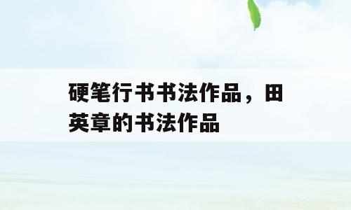 硬笔行书书法作品，田英章的书法作品