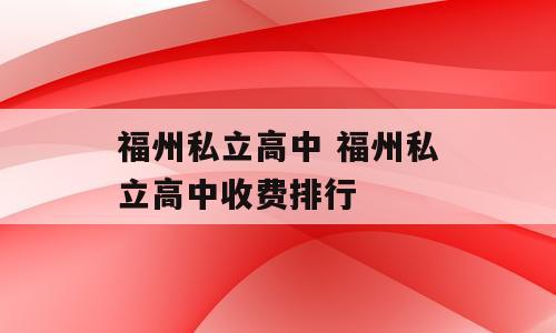 福州私立高中 福州私立高中收费排行