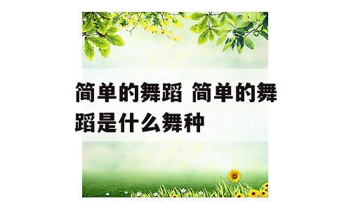 简单的舞蹈 简单的舞蹈是什么舞种