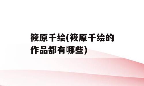 筱原千绘(筱原千绘的作品都有哪些)