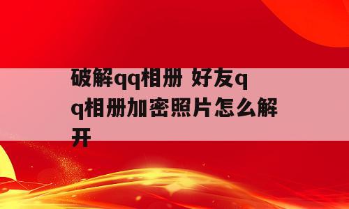 破解qq相册 好友qq相册加密照片怎么解开