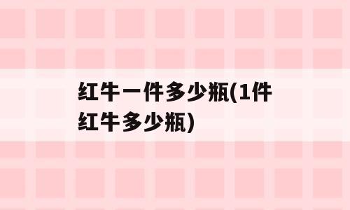 红牛一件多少瓶(1件红牛多少瓶)
