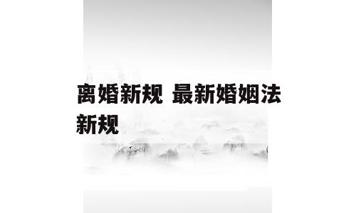 离婚新规 最新婚姻法新规
