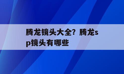 腾龙镜头大全？腾龙sp镜头有哪些