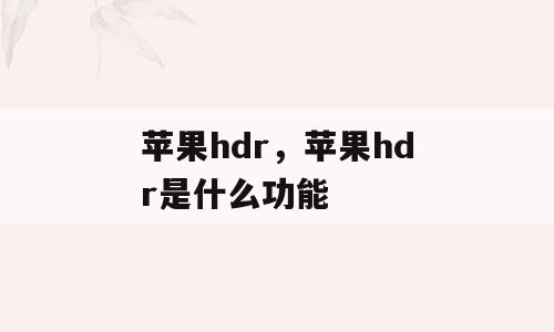苹果hdr，苹果hdr是什么功能