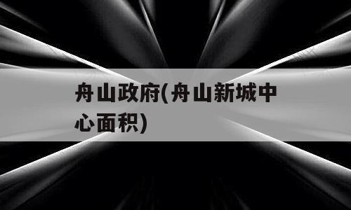 舟山政府(舟山新城中心面积)