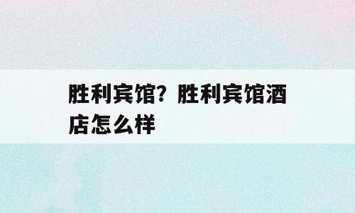 胜利宾馆？胜利宾馆酒店怎么样