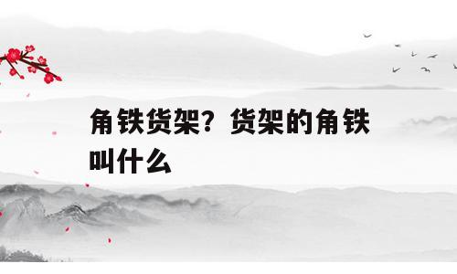 角铁货架？货架的角铁叫什么