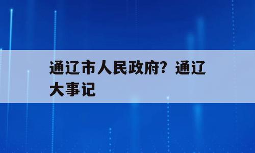 通辽市人民政府？通辽大事记