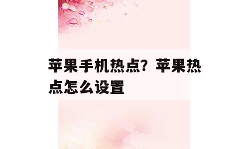 苹果手机热点？苹果热点怎么设置