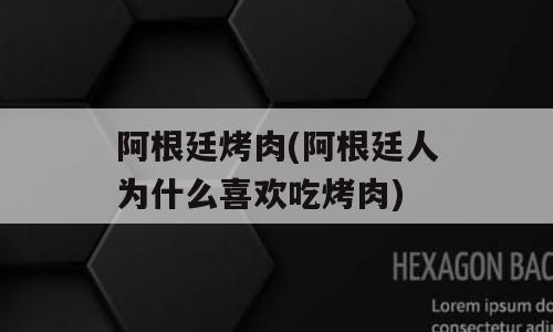 阿根廷烤肉(阿根廷人为什么喜欢吃烤肉)