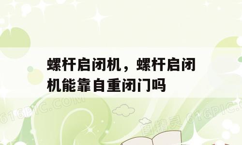 螺杆启闭机，螺杆启闭机能靠自重闭门吗