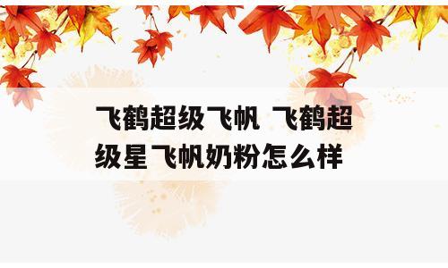 飞鹤超级飞帆 飞鹤超级星飞帆奶粉怎么样