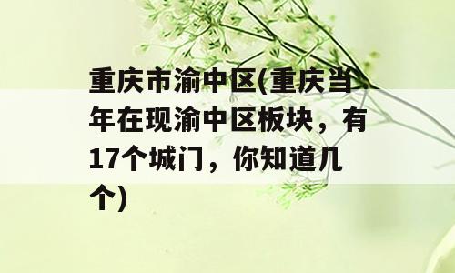 重庆市渝中区(重庆当年在现渝中区板块，有17个城门，你知道几个)