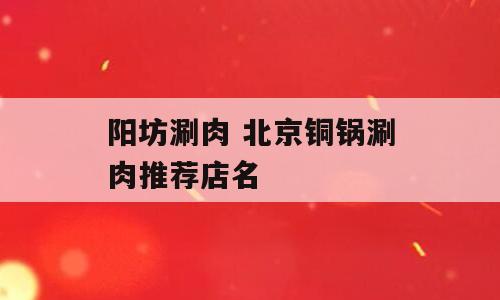 阳坊涮肉 北京铜锅涮肉推荐店名