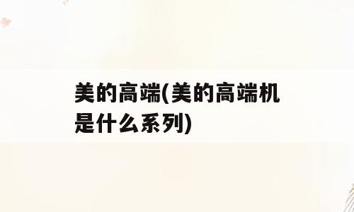 美的高端(美的高端机是什么系列)