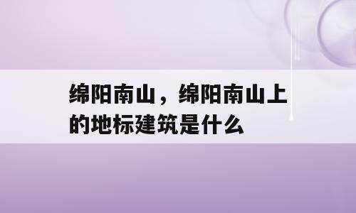 绵阳南山，绵阳南山上的地标建筑是什么