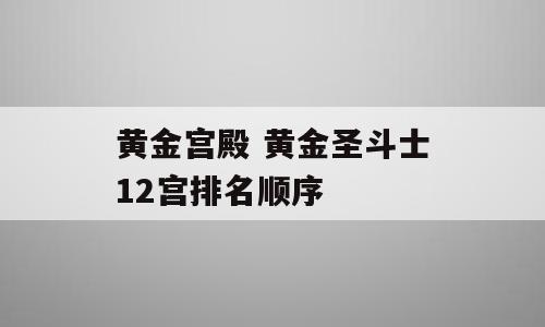 黄金宫殿 黄金圣斗士12宫排名顺序