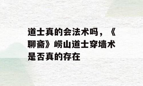 道士真的会法术吗，《聊斋》崂山道士穿墙术是否真的存在