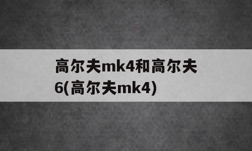高尔夫mk4和高尔夫6(高尔夫mk4)