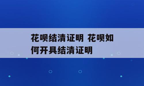 花呗结清证明 花呗如何开具结清证明