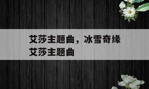 艾莎主题曲，冰雪奇缘艾莎主题曲