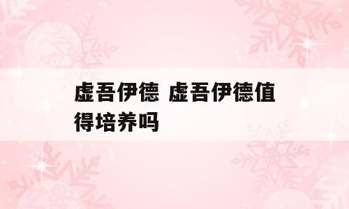 虚吾伊德 虚吾伊德值得培养吗