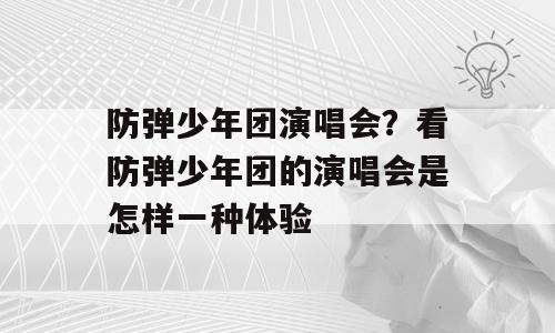 防弹少年团演唱会？看防弹少年团的演唱会是怎样一种体验