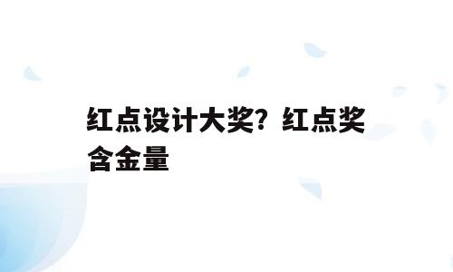 红点设计大奖？红点奖含金量