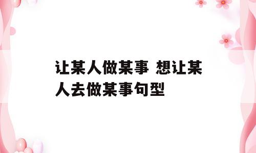 让某人做某事 想让某人去做某事句型