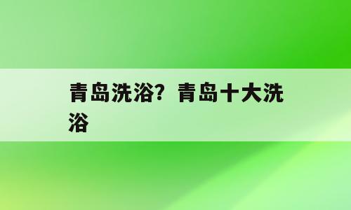 青岛洗浴？青岛十大洗浴