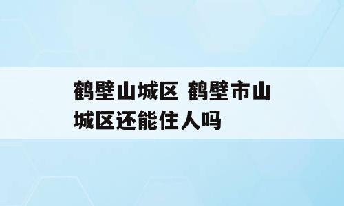 鹤壁山城区 鹤壁市山城区还能住人吗