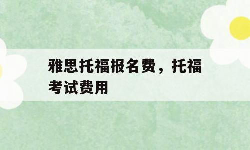 雅思托福报名费，托福考试费用