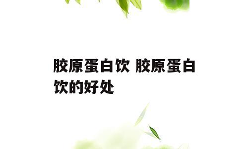 胶原蛋白饮 胶原蛋白饮的好处