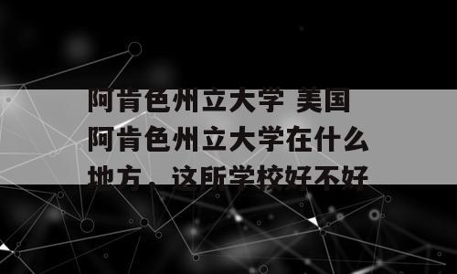阿肯色州立大学 美国阿肯色州立大学在什么地方，这所学校好不好
