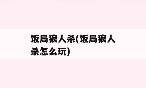 饭局狼人杀(饭局狼人杀怎么玩)