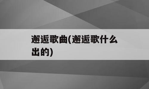 邂逅歌曲(邂逅歌什么出的)