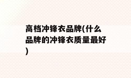 高档冲锋衣品牌(什么品牌的冲锋衣质量最好)