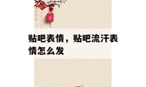 贴吧表情，贴吧流汗表情怎么发