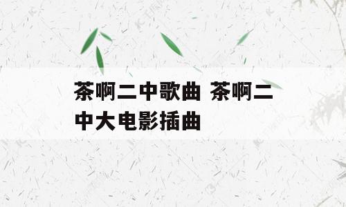 茶啊二中歌曲 茶啊二中大电影插曲