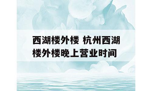 西湖楼外楼 杭州西湖楼外楼晚上营业时间