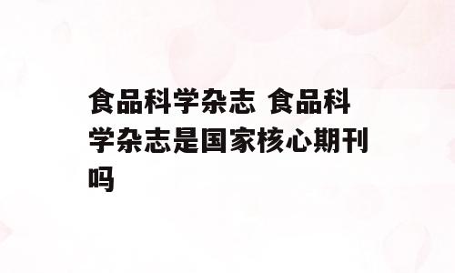 食品科学杂志 食品科学杂志是国家核心期刊吗