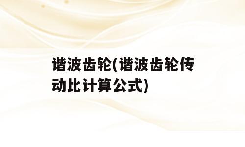 谐波齿轮(谐波齿轮传动比计算公式)
